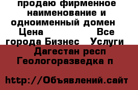 продаю фирменное наименование и одноименный домен › Цена ­ 3 000 000 - Все города Бизнес » Услуги   . Дагестан респ.,Геологоразведка п.